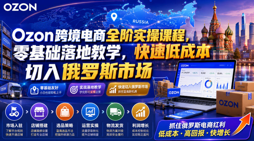 Ozon跨境电商全阶实操课程,零基础落地教学,快速低成本切入俄罗斯市场-阿牛笔记