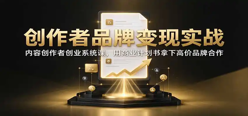 创作者品牌变现实战:内容创作者创业系统课,用商业计划书拿下高价品牌合作-阿牛笔记