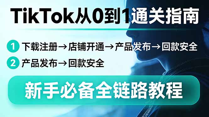 TikTok从0到1通关指南：下载注册→店铺开通→产品发布→回款安全，新手必备全链路教程-阿牛笔记