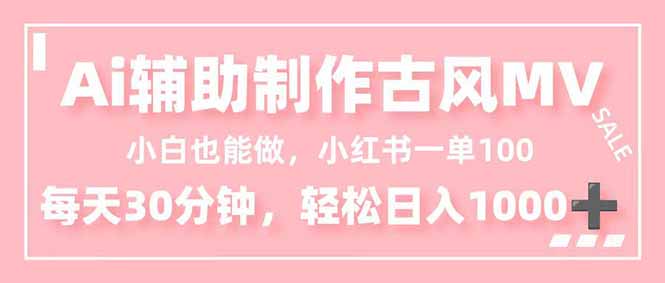 小白也能做!AI辅助制作古风MV,小红薯一单100,每天30分钟轻松日入1000+-阿牛笔记