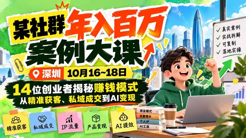 某社群年入百万案例大课-深圳10月16~18日:14位创业者揭秘赚钱模式,从精准获客、私域成交到AI变现-阿牛笔记