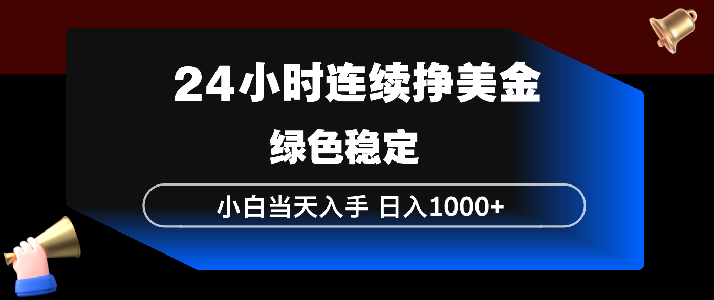 24小时连续断挣美金，小白当天上手，简单易操作，绿色稳定，日入1000+-阿牛笔记