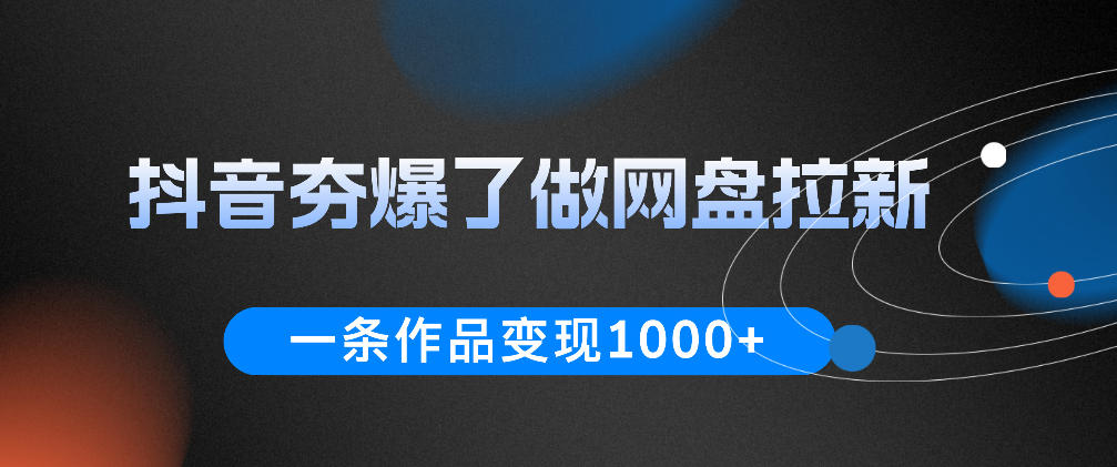 抖音夯爆了做网盘拉新,一条作品轻松10W+流量,变现1k+,看完即可上手操作-阿牛笔记
