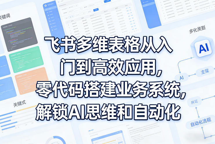 飞书多维表格从入门到高效应用，零代码搭建业务系统，解锁AI思维和自动化-阿牛笔记