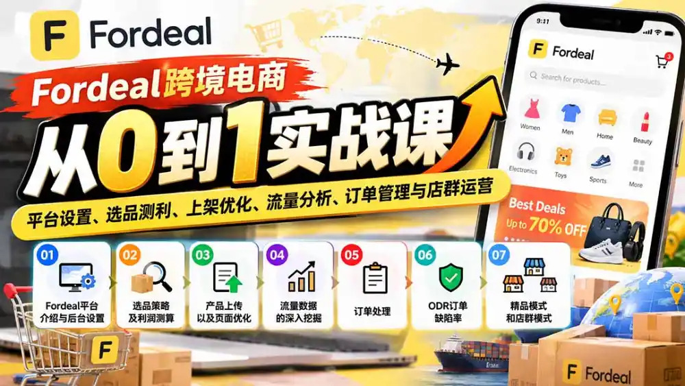 Fordeal跨境电商从0到1实战课：平台设置、选品测利、上架优化、流量分析、订单管理与店群运营-阿牛笔记