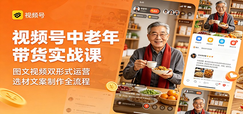 视频号中老年带货实战课：图文视频双形式运营，选材文案制作全流程-阿牛笔记