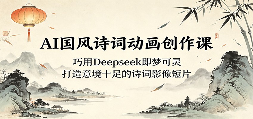 AI国风诗词动画创作课：巧用Deepseek即梦可灵，打造意境十足的诗词影像短片-阿牛笔记
