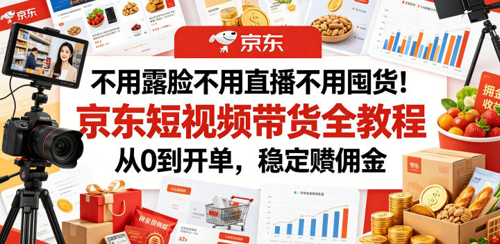 不用露脸不用直播不用囤货！京东短视频带货全教程，从0到开单，稳定賺佣金-阿牛笔记