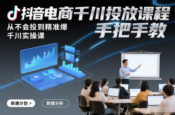 抖音电商千川投放课程，从不会投到精准爆，千川实操课，手把手教-阿牛笔记