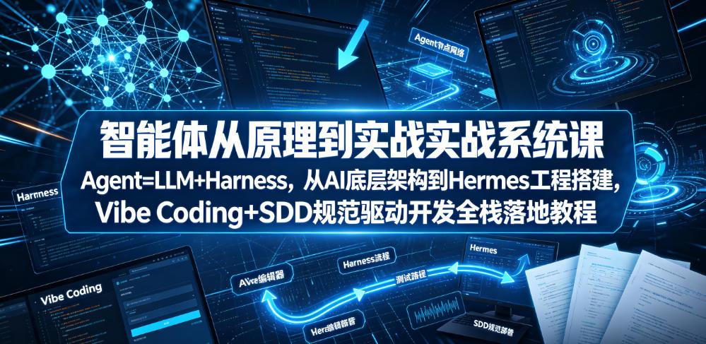 智能体从原理到实战系统课Agent=LLM+Harness，从AI底层架构到Hermes工程搭建，Vibe Coding+SDD规范驱动开发全栈落地教程-阿牛笔记