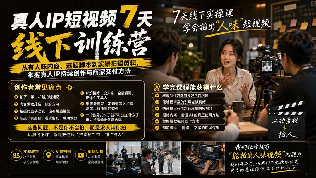 真人IP短视频7天训练营：从有人味内容、选题脚本到实景拍摄剪辑，掌握真人IP持续创作与商家交付方法-阿牛笔记