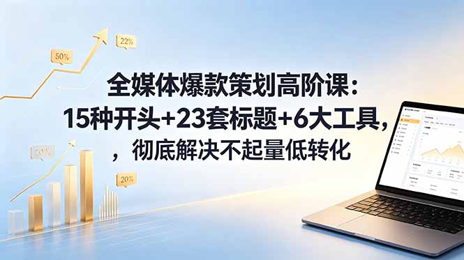 全媒体爆款策划高阶课:15种开头+23套标题+6大工具,彻底解决不起量低转化-阿牛笔记