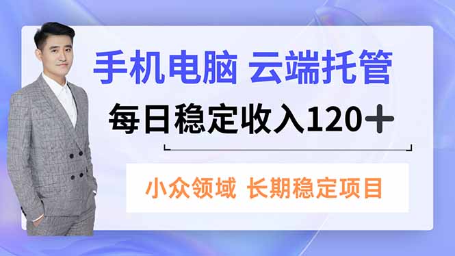 手机、电脑云端托管,每日稳定收入120+,小众领域长期稳定-阿牛笔记