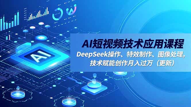 AI短视频技术应用课程,DeepSeek操作、特效制作、图像处理,技术赋能创作月入过万(更新-阿牛笔记