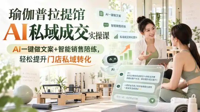 瑜伽普拉提馆AI私域成交实操课|AI一键做文案+智能销售陪练,轻松提升门店私域转化-阿牛笔记