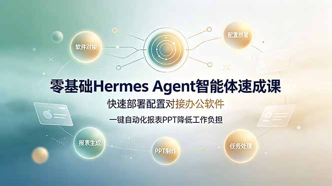 零基础Hermes Agent智能体速成课,快速部署配置对接办公软件;一键自动化报表PPT降低工作负担-阿牛笔记