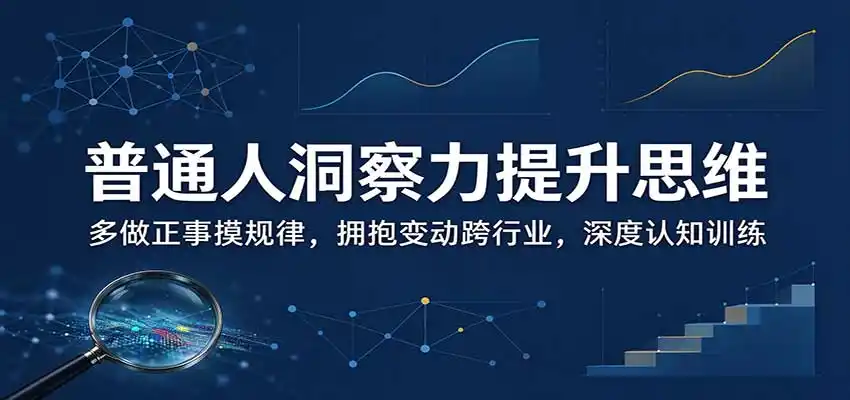 普通人洞察力提升思维:多做正事摸规律,拥抱变动跨行业,深度认知训练-阿牛笔记
