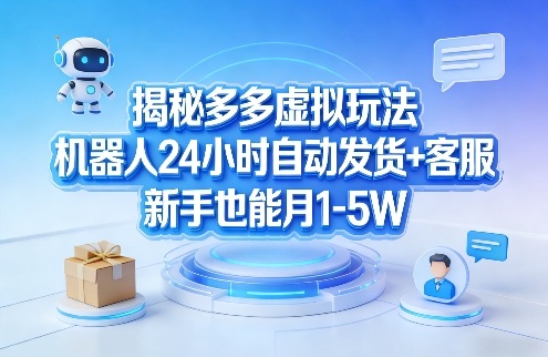 揭秘多多虚拟玩法，机器人24小时自动发货+客服，新手也能月1-5W！-阿牛笔记