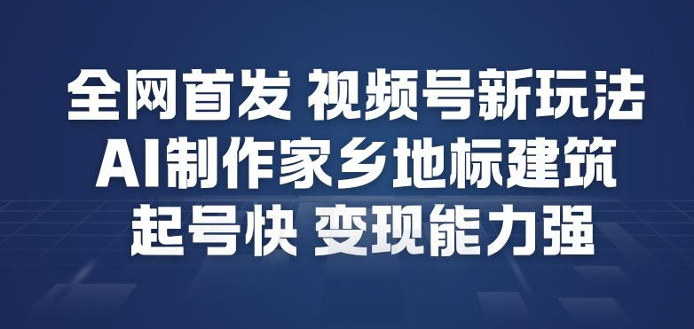 全网首发，视频号新玩法，AI制作家乡地标建筑，起号快，变现能力强-阿牛笔记