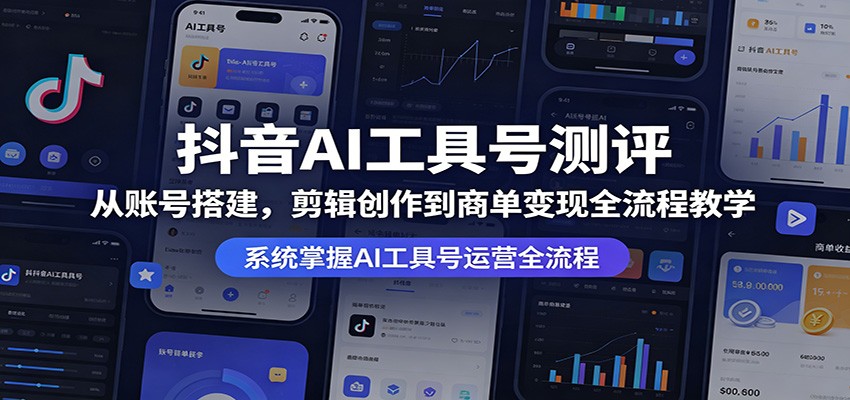 抖音AI工具号测评：从账号搭建，剪辑创作到商单变现全流程教学-阿牛笔记