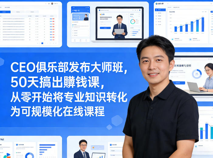 CEO俱乐部发布大师班，50天搞出賺钱课，从零开始将专业知识转化为可规模化在线课程-阿牛笔记