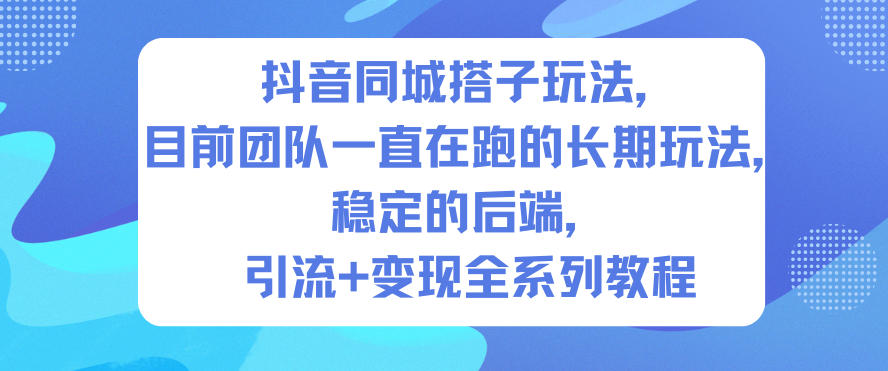 抖音同城搭子玩法，目前团队一直在跑的长期玩法，稳定的后端，引流+变现全系列教程-阿牛笔记