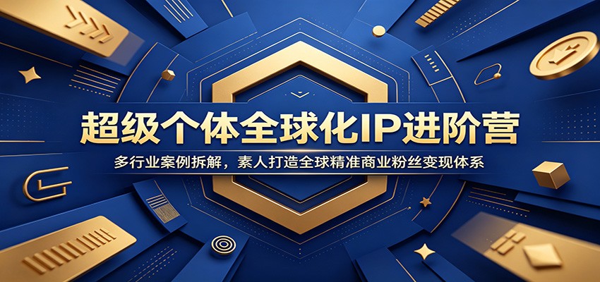 超级个体全球化IP进阶营：多行业案例拆解，素人打造全球精准商业粉丝变现体系-阿牛笔记