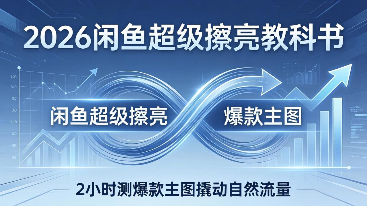 2026闲鱼超级擦亮教科书：底层逻辑出价×转化率，2小时测爆款主图撬动自然流量-阿牛笔记
