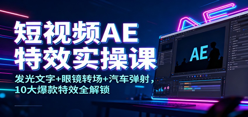 短视频AE特效实操课:发光文字+眼镜转场+汽车弹射,10大爆款特效全解锁-阿牛笔记