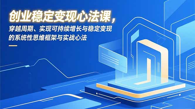 创业稳定变现心法课，穿越周期、实现可持续增长与稳定变现的系统性思维框架与实战心法-阿牛笔记