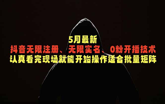 5月最新抖音无限注册、无限实名、0粉开播技术,认真看完现场就能开始操作,适合批量矩阵-阿牛笔记