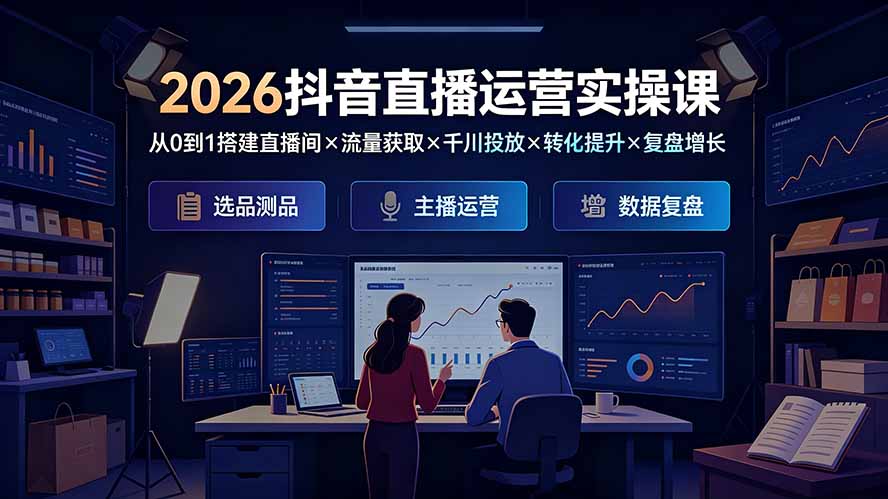 2026抖音直播运营实操课:从0到1搭建直播间×流量获取×千川投放×转化提升×复盘增长,系统掌握完整闭环-阿牛笔记