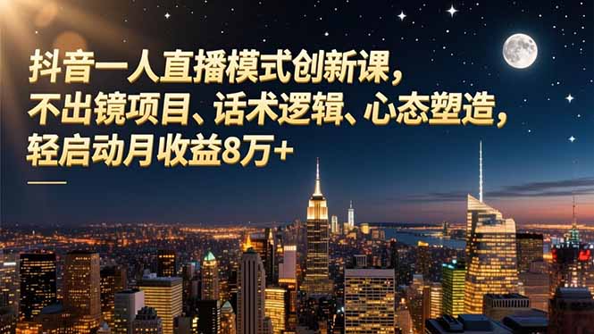 抖音一人直播模式创新课，不出镜项目、话术逻辑、心态塑造，轻启动月收益8万+-阿牛笔记