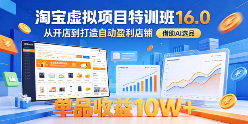 淘宝虚拟项目特训班16.0,从开店到打造自动盈利店铺,借助AI选品,单品收益10W+(更新5月)-阿牛笔记