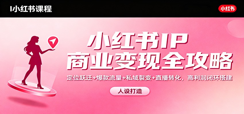 小红书IP商业变现全攻略：定位跃迁+爆款流量+私域裂变+直播转化，高利润闭环搭建-阿牛笔记