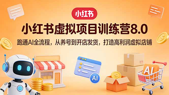 小红书虚拟项目训练营8.0：跑通AI全流程，从养号到开店发货，打造高利润虚拟店铺-阿牛笔记