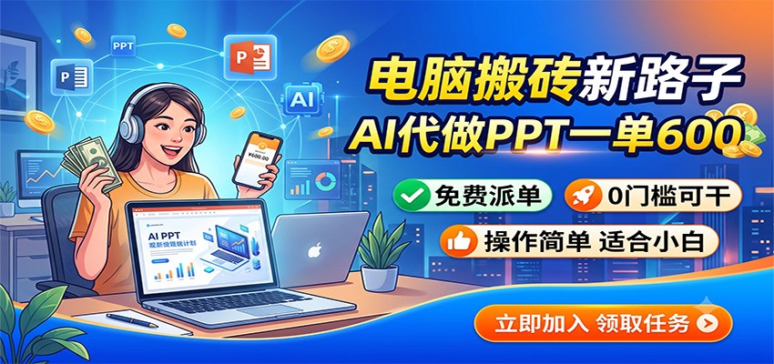 电脑搬砖新路子：AI代做PPT一单600，免费派单，0门槛可干-阿牛笔记