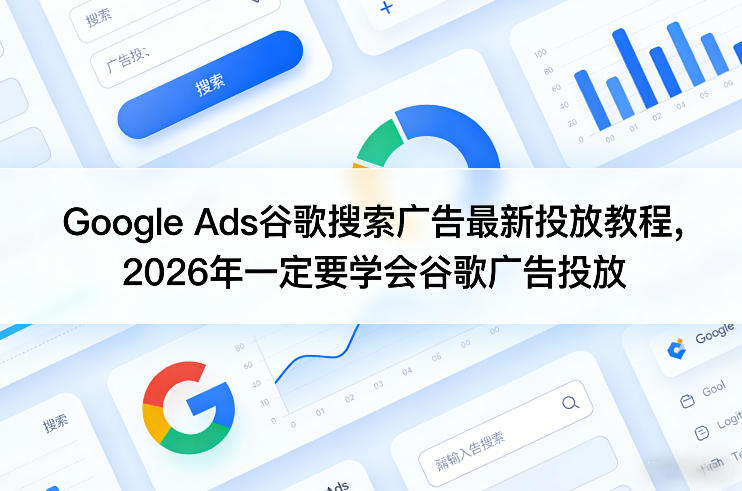 Google Ads谷歌搜索广告最新投放教程，2026年一定要学会谷歌广告投放-阿牛笔记