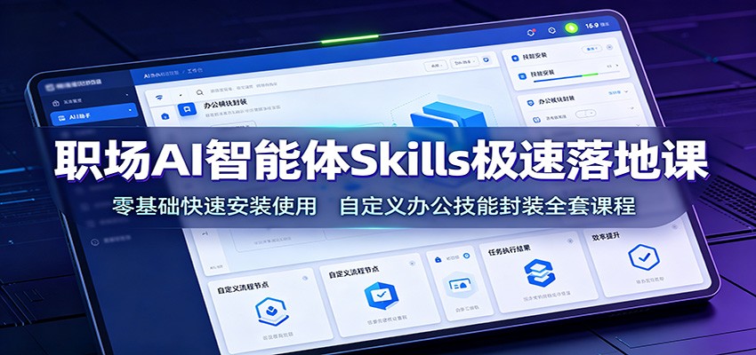 职场AI智能体Skills极速落地课:零基础快速安装使用,自定义办公技能封装全套课程-阿牛笔记