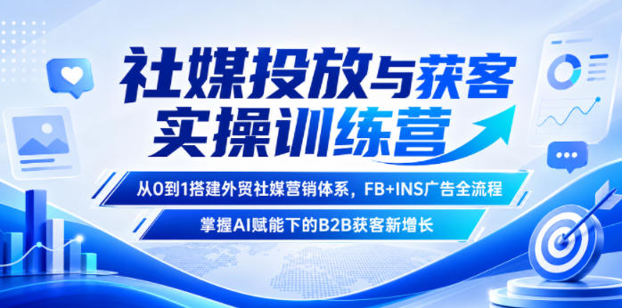 社媒投放与获客实操训练营，从0到1搭建外贸社媒营销体系，FB+INS广告全流程，掌握AI赋能下的B2B获客新增长-阿牛笔记