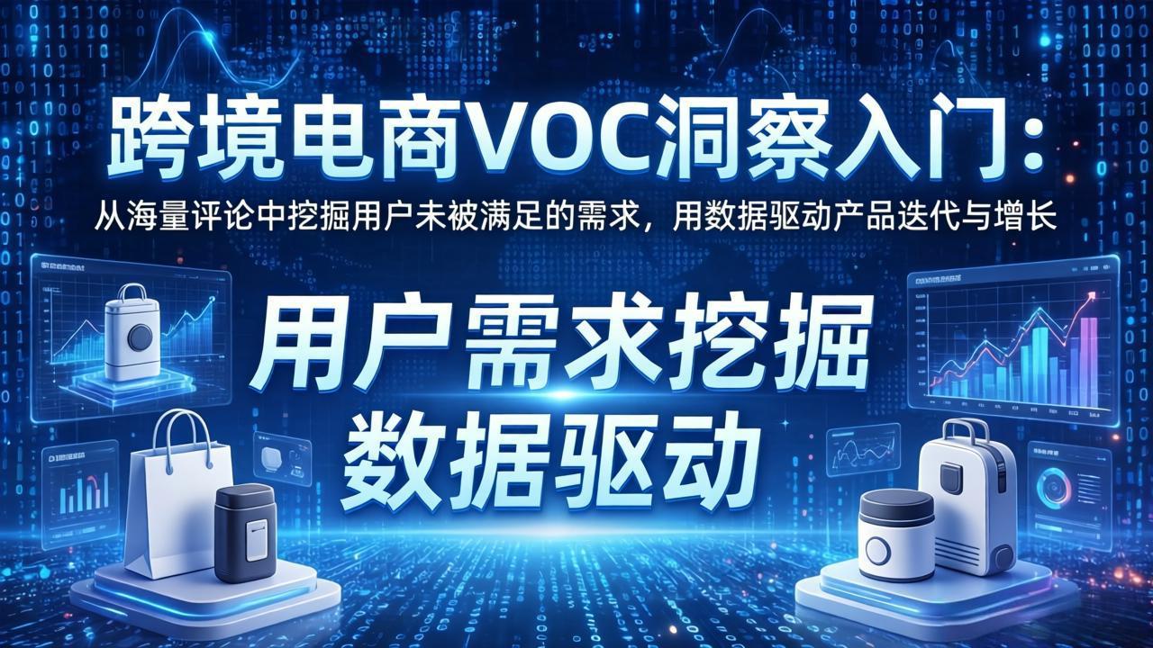 跨境电商VOC洞察入门：从海量评论中挖掘用户未被满足的需求，用数据驱动产品迭代与增长-阿牛笔记