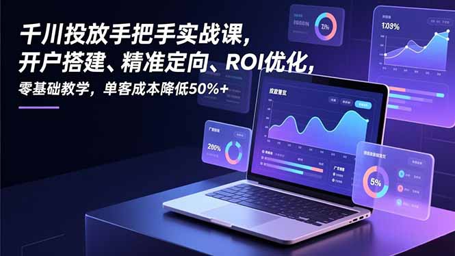 千川投放手把手实战课，开户搭建、精准定向、ROI优化，零基础教学，单客成本降低50%+-阿牛笔记