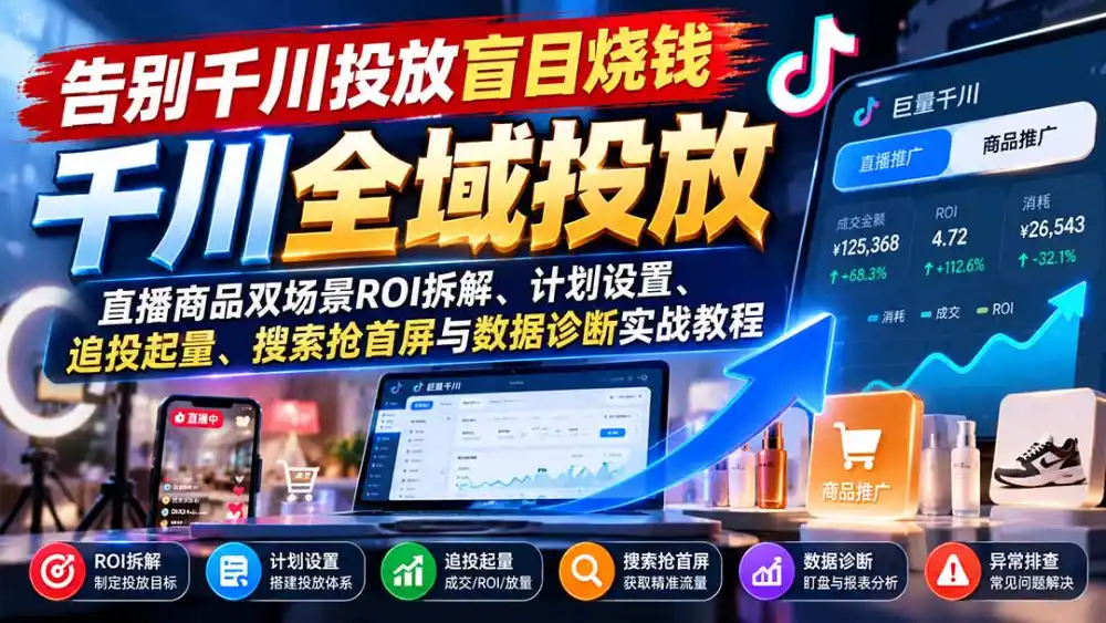 告别千川投放盲目烧钱:直播商品双场景ROI拆解、计划设置、追投起量、搜索抢首屏与数据诊断实战教程-阿牛笔记
