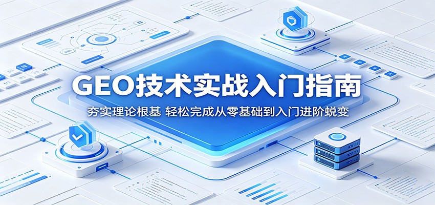 GEO技术实战入门指南：夯实理论根基，轻松完成从零基础到入门进阶蜕变-阿牛笔记