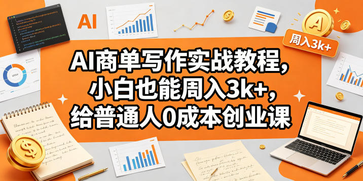 AI商单写作实战教程，小白也能周入3k+，给普通人0成本创业课-阿牛笔记