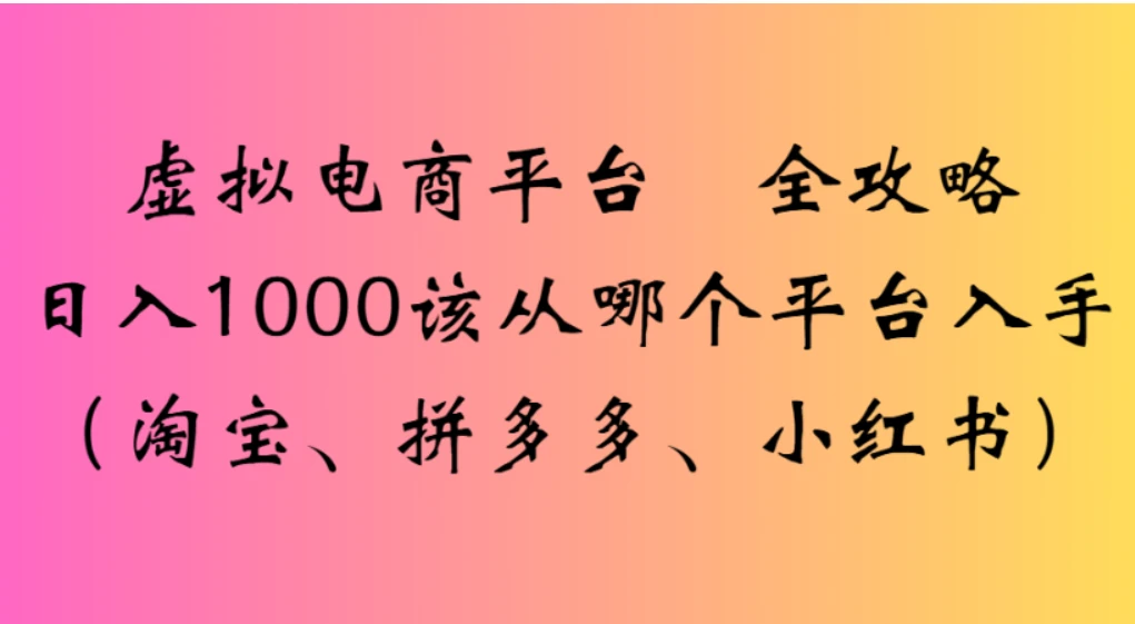 虚拟电商平台，该从哪个平台入手（淘宝、拼多多、小红书）全攻略日入 1000-阿牛笔记