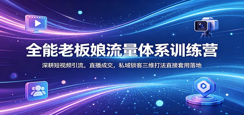 全能老板娘流量体系训练营：深耕短视频引流，直播成交，私域锁客三维打法直接套用落地-阿牛笔记