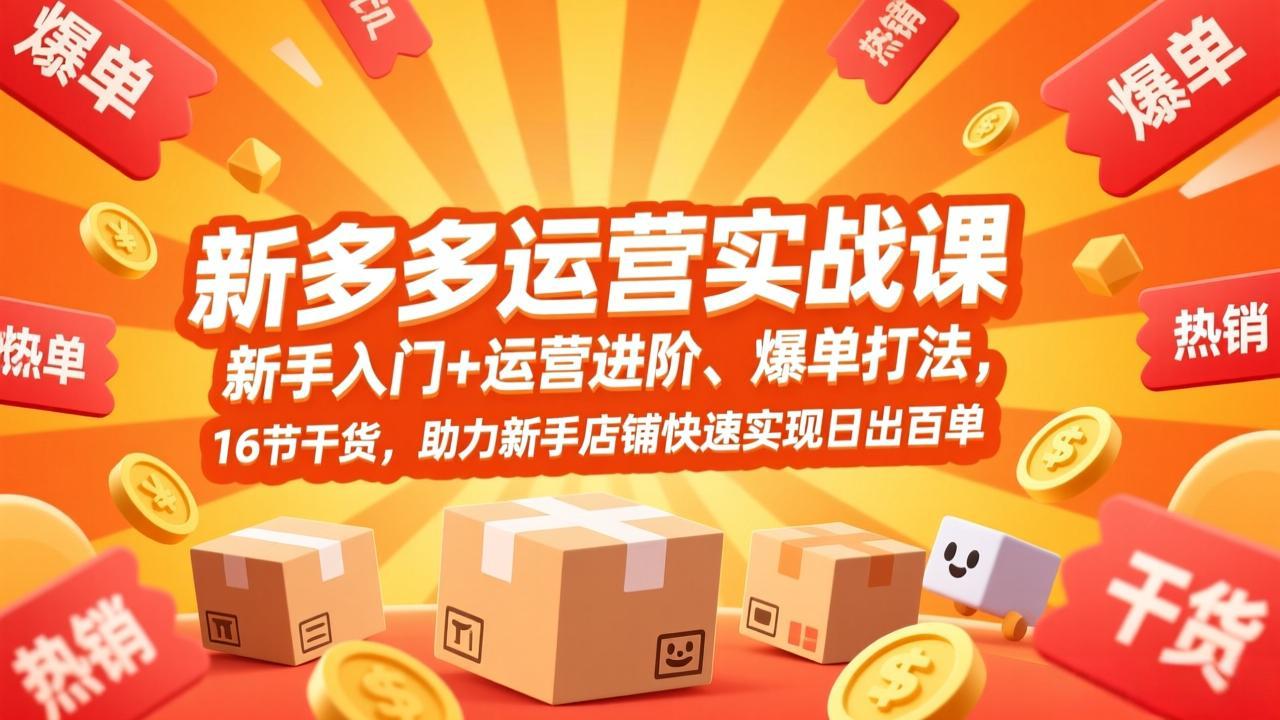 拼多多运营实战课，新手入门+运营进阶、爆单打法，16节干货，助力新手店铺快速实现日出百单-阿牛笔记