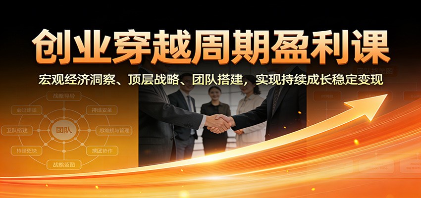 创业穿越周期盈利课：宏观经济洞察、顶层战略、团队搭建，实现持续成长稳定变现-阿牛笔记