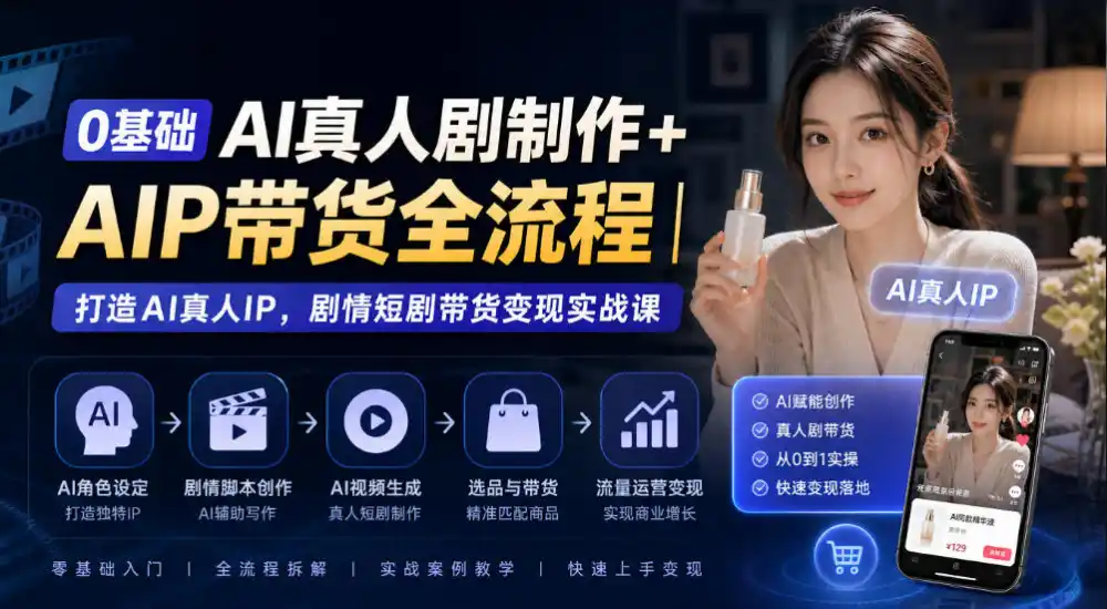 0基础AI真人剧制作+AIP带货全流程|打造AI真人IP,剧情短剧带货变现实战课-阿牛笔记